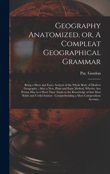 portada Geography Anatomized, or, A Compleat Geographical Grammar [microform]: Being a Short and Exact Analysis of the Whole Body of Modern Geography: After a (in English)