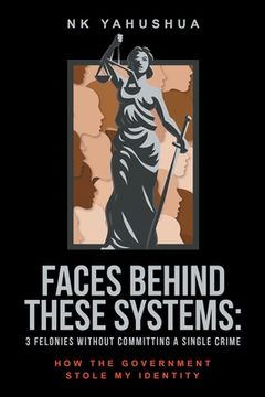 portada Faces Behind These Systems: 3 Felonies without Committing A Single Crime, How The Government Stole My Identity (en Inglés)