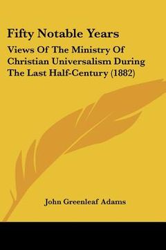 portada fifty notable years: views of the ministry of christian universalism during the last half-century (1882)