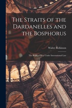 portada The Straits of the Dardanelles and the Bosphorus: The Right of Way Under International Law (en Inglés)