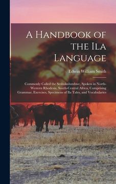 portada A Handbook of the Ila Language: Commonly Called the Seshukulumbwe, Spoken in North-Western Rhodesia, South-Central Africa, Comprising Grammar, Exercis