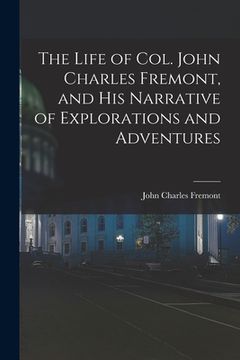 portada The Life of Col. John Charles Fremont, and His Narrative of Explorations and Adventures (en Inglés)