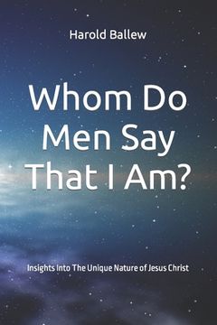 portada Whom Do Men Say That I Am?: Insights Into The Unique Nature of Jesus Christ