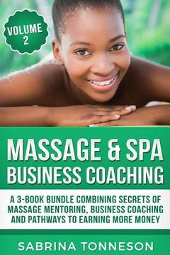 portada Massage & Spa Business Coaching: A 3 -Book Bundle Combining Secrets Of Massage Mentoring, Business Coaching and Pathways To Earning More Money (in English)