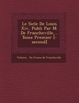 portada Le Si Cle de Louis XIV, Publi Par M. de Francheville, ... Tome Premier [-Second] (en Francés)