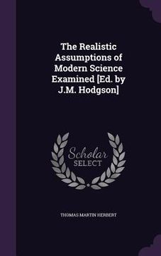 portada The Realistic Assumptions of Modern Science Examined [Ed. by J.M. Hodgson] (in English)