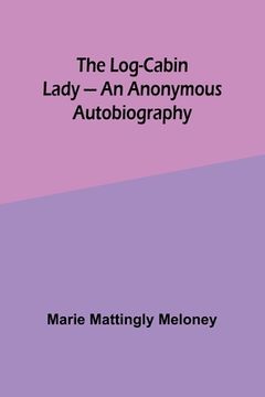 portada The Log-Cabin Lady - An Anonymous Autobiography