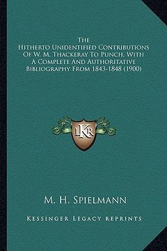 portada the hitherto unidentified contributions of w. m. thackeray tthe hitherto unidentified contributions of w. m. thackeray to punch, with a complete and a (en Inglés)