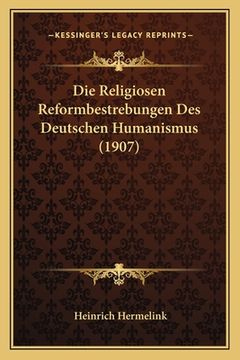 portada Die Religiosen Reformbestrebungen Des Deutschen Humanismus (1907) (en Alemán)