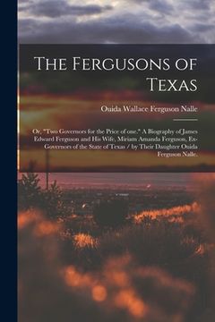 portada The Fergusons of Texas; or, "Two Governors for the Price of One." A Biography of James Edward Ferguson and His Wife, Miriam Amanda Ferguson, Ex-govern (en Inglés)