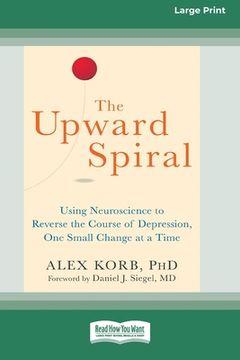 portada The Upward Spiral: Using Neuroscience to Reverse the Course of Depression, one Small Change at a Time (en Inglés)