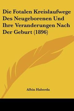 portada Die Fotalen Kreislaufwege Des Neugeborenen Und Ihre Veranderungen Nach Der Geburt (1896) (in German)