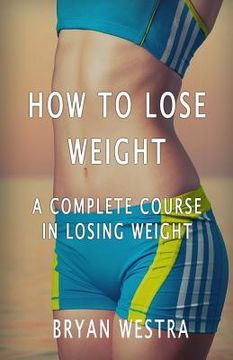 portada How To Lose Weight: A Complete Course In Losing Weight (en Inglés)