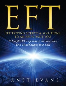 portada Eft: EFT Tapping Scripts & Solutions To An Abundant YOU: 10 Simple DIY Experiences To Prove That Your Mind Creates Your Lif (en Inglés)