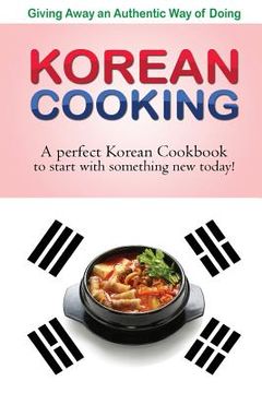 portada Giving away an authentic way of doing Korean Cooking: A perfect Korean Cookbook to start with something new today!! (en Inglés)