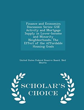 portada Finance and Economics Discussion Series: GSE Activity and Mortgage Supply in Lower-Income and Minority Neighborhoods: The Effect of the Affordable Housing Goals - Scholar's Choice Edition
