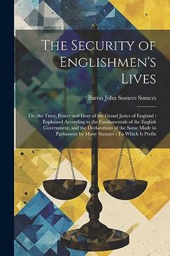 portada The Security of Englishmen's Lives: Or, the Trust, Power and Duty of the Grand Juries of England: Explained According to the Fundamentals of the. By Many Statutes: To Which is Prefix (en Inglés)