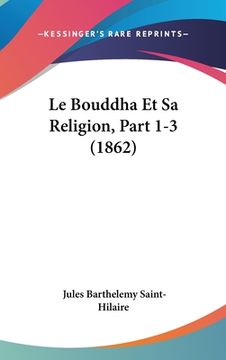 portada Le Bouddha Et Sa Religion, Part 1-3 (1862) (en Francés)