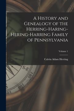 portada A History and Genealogy of the Herring-Haring-Hering-Harring Family of Pennsylvania; Volume 1 (en Inglés)