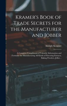 portada Kramer's Book of Trade Secrets for the Manufacturer and Jobber; a Complete Compilation of Valuable Information and Formulae for Manufacturing all Kind (en Inglés)