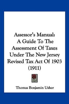 portada assessor's manual: a guide to the assessment of taxes under the new jersey revised tax act of 1903 (1911) (en Inglés)