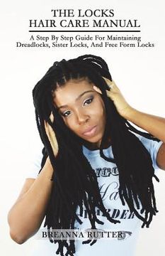 portada The Locks Hair Care Manual: A Step By Step Guide For Maintaining Dreadlocks, Sister Locks, And Free Form Locks (in English)
