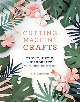 portada Cutting Machine Crafts With Your Cricut, Sizzix, or Silhouette: Die Cutting Machine Projects to Make With 60 svg Files (en Inglés)
