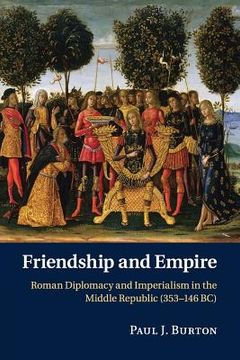 portada Friendship and Empire: Roman Diplomacy and Imperialism in the Middle Republic (353–146 bc) (en Inglés)