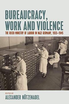 portada Bureaucracy, Work and Violence: The Reich Ministry of Labour in Nazi Germany, 1933-1945 (in English)