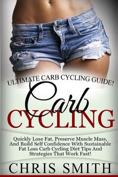 portada Carb Cycling - Chris Smith: Ultimate Carb Cycling Guide! Quickly Lose Fat, Preserve Muscle Mass, And Build Self Confidence With Sustainable Fat Lo (en Inglés)