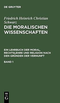 portada Die Moralischen Wissenschaften. Ein Lehrbuch der Moral, Rechtslehre und Religion Nach den Gründen der Vernunft. Band 1 (en Alemán)