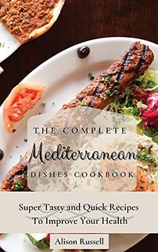 portada The Complete Mediterranean Dishes Cookbook: Super Tasty and Quick Recipes to Improve Your Health (en Inglés)