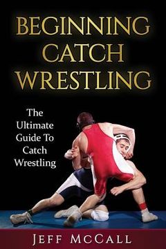 portada Catch Wrestling: The Ultimate Guide To Beginning Catch Wrestling (en Inglés)
