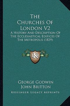 portada the churches of london v2 the churches of london v2: a history and description of the ecclesiastical edifices of a history and description of the eccl (en Inglés)