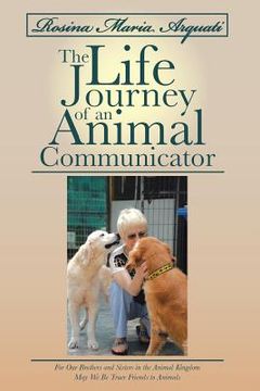 portada Rosina Maria Arquati: The Life Journey of an Animal Communicator: For Our Brothers and Sisters in the Animal Kingdom May We Be Truer Friends (en Inglés)