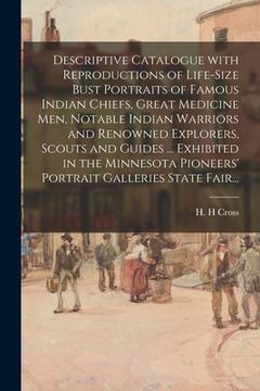 portada Descriptive Catalogue With Reproductions of Life-size Bust Portraits of Famous Indian Chiefs, Great Medicine Men, Notable Indian Warriors and Renowned (en Inglés)