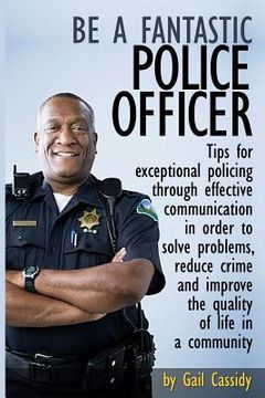 portada Be a Fantastic Police Officer: Tips to help solve problems, reduce crime and improve the quality of life in communities (en Inglés)