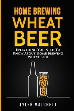portada Home Brewing: Wheat Beer: Everything You Need To Know About Home Brewing Wheat Beer (en Inglés)