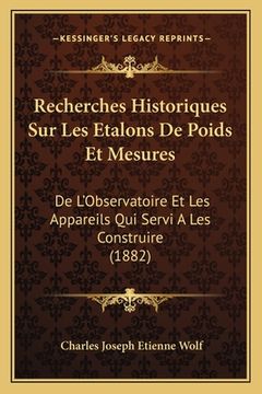 portada Recherches Historiques Sur Les Etalons De Poids Et Mesures: De L'Observatoire Et Les Appareils Qui Servi A Les Construire (1882) (en Francés)