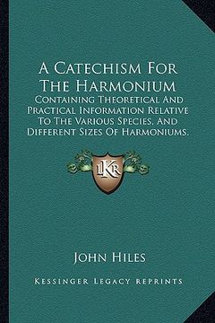 portada a catechism for the harmonium: containing theoretical and practical information relative to the various species, and different sizes of harmoniums, (en Inglés)
