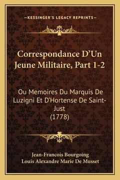 portada Correspondance D'Un Jeune Militaire, Part 1-2: Ou Memoires Du Marquis De Luzigni Et D'Hortense De Saint-Just (1778) (in French)