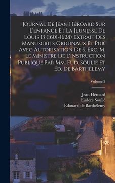 portada Journal de Jean Héroard sur l'enfance et la jeunesse de Louis 13 (1601-1628) extrait des manuscrits originaux et pub. avec autorisation de s. exc. m. (en Francés)