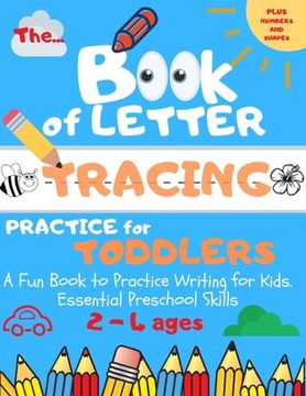 portada The Book of Letter Tracing Practice for Toddlers: Plus Shapes and Numbers A Fun Book to Practice Writing for Kids. Essential Preschool Skills Ages 2-4 (en Inglés)