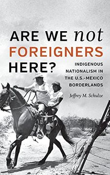 portada Are We Not Foreigners Here?: Indigenous Nationalism in the U.S.-Mexico Borderlands (en Inglés)