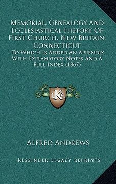 portada memorial, genealogy and ecclesiastical history of first church, new britain, connecticut: to which is added an appendix with explanatory notes and a f