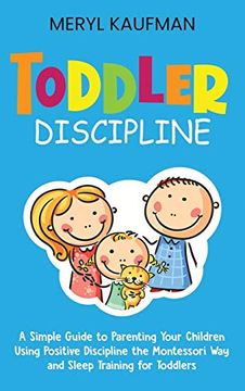 portada Toddler Discipline: A Simple Guide to Parenting Your Children Using Positive Discipline the Montessori way and Sleep Training for Toddlers (en Inglés)