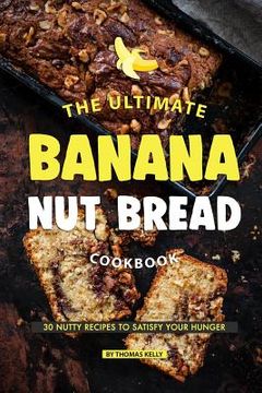 portada The Ultimate Banana Nut Bread Cookbook: 30 Nutty Recipes to Satisfy Your Hunger (in English)