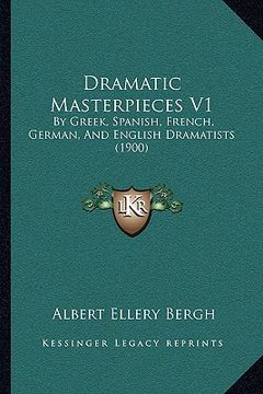 portada dramatic masterpieces v1: by greek, spanish, french, german, and english dramatists (1900) (en Inglés)