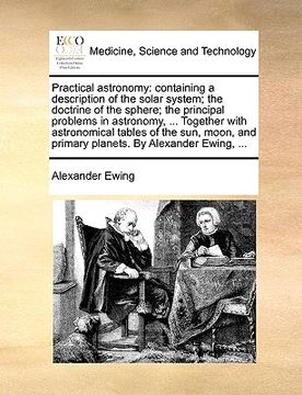 portada practical astronomy: containing a description of the solar system; the doctrine of the sphere; the principal problems in astronomy, ... tog (en Inglés)