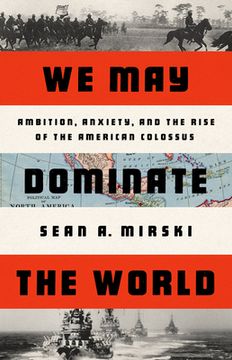 portada We may Dominate the World: America'S age of Ambition, Anxiety, and Adventurism 